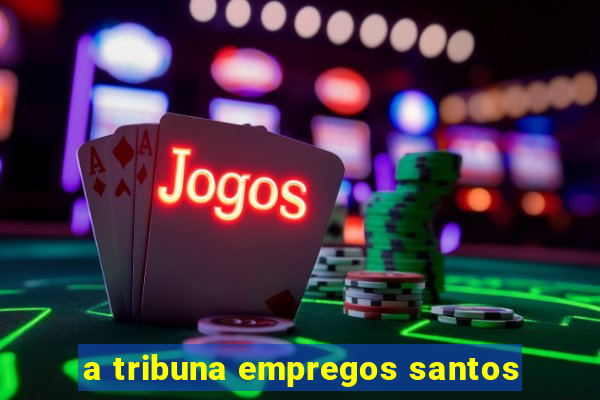 a tribuna empregos santos